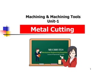 Machining & Machining Tools
Unit-1
1
Metal Cutting
 