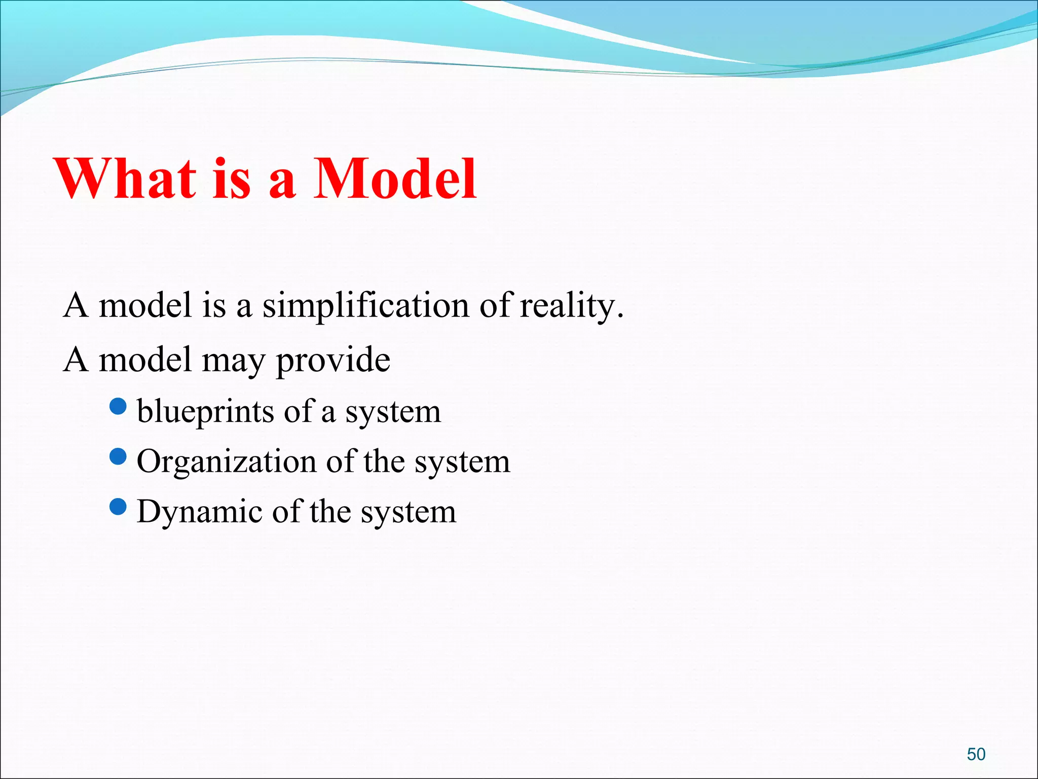 50
What is a Model
A model is a simplification of reality.
A model may provide
blueprints of a system
Organization of the system
Dynamic of the system
 