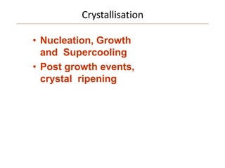 Crystallisation
• Nucleation, Growth
and Supercooling
• Post growth events,
crystal ripening
 