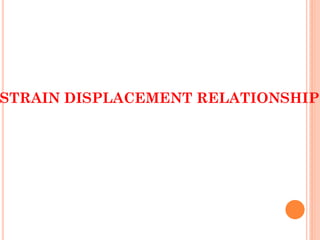 STRAIN DISPLACEMENT RELATIONSHIP
 