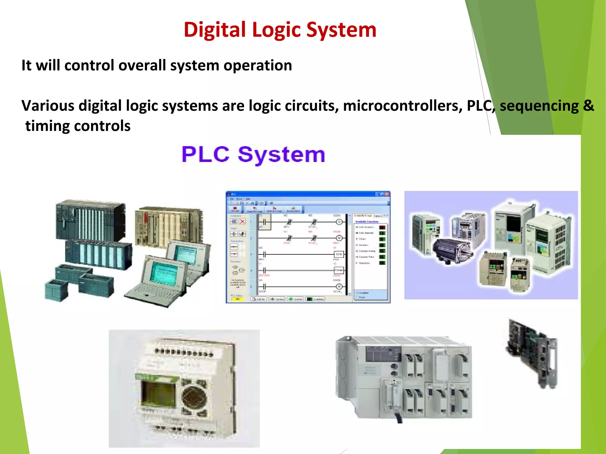 27
Digital Logic System
It will control overall system operation
Various digital logic systems are logic circuits, microcontrollers, PLC, sequencing &
timing controls
 