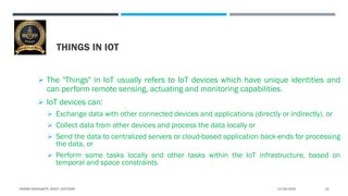 THINGS IN IOT
 The "Things" in IoT usually refers to IoT devices which have unique identities and
can perform remote sens...