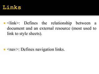  <link>: Defines the relationship between a
document and an external resource (most used to
link to style sheets).
 <nav>: Defines navigation links.
 