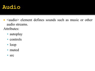  <audio> element defines sounds such as music or other
audio streams.
Attributes:
 autoplay
 controls
 loop
 muted
 src
 