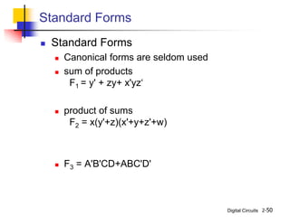 Digital Circuits 2-50
Standard Forms
 Standard Forms
 Canonical forms are seldom used
 sum of products
F1 = y' + zy+ x'yz‘
 product of sums
F2 = x(y'+z)(x'+y+z'+w)
 F3 = A'B'CD+ABC'D'
 