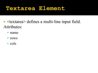  <textarea> defines a multi-line input field.
Attributes:
 name
 rows
 cols
 