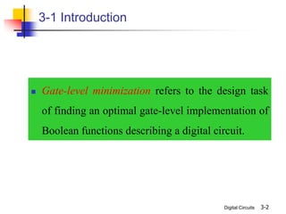 Digital Circuits 3-2
3-1 Introduction
 Gate-level minimization refers to the design task
of finding an optimal gate-level implementation of
Boolean functions describing a digital circuit.
 