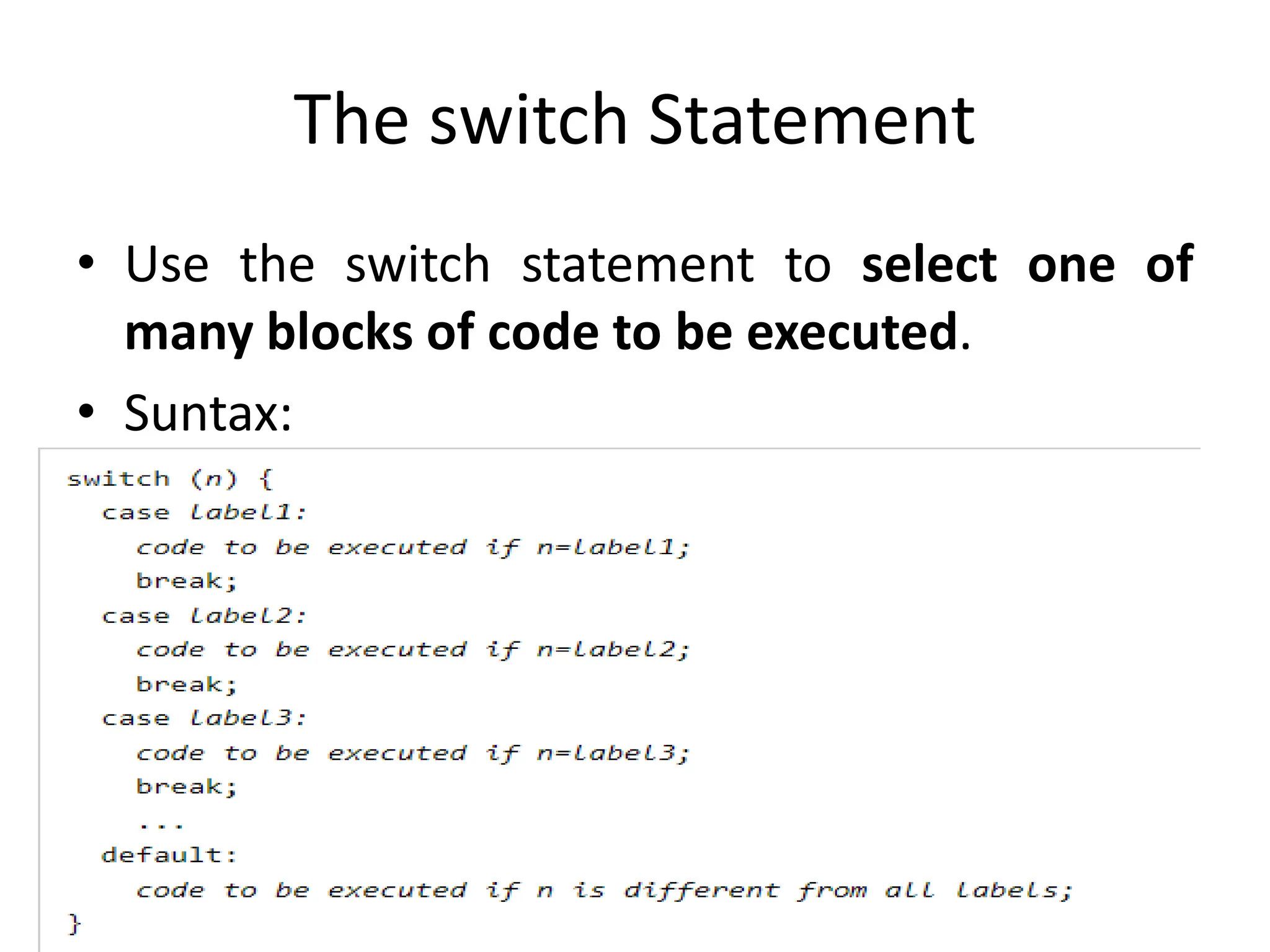 The switch Statement
• Use the switch statement to select one of
many blocks of code to be executed.
• Suntax:
 