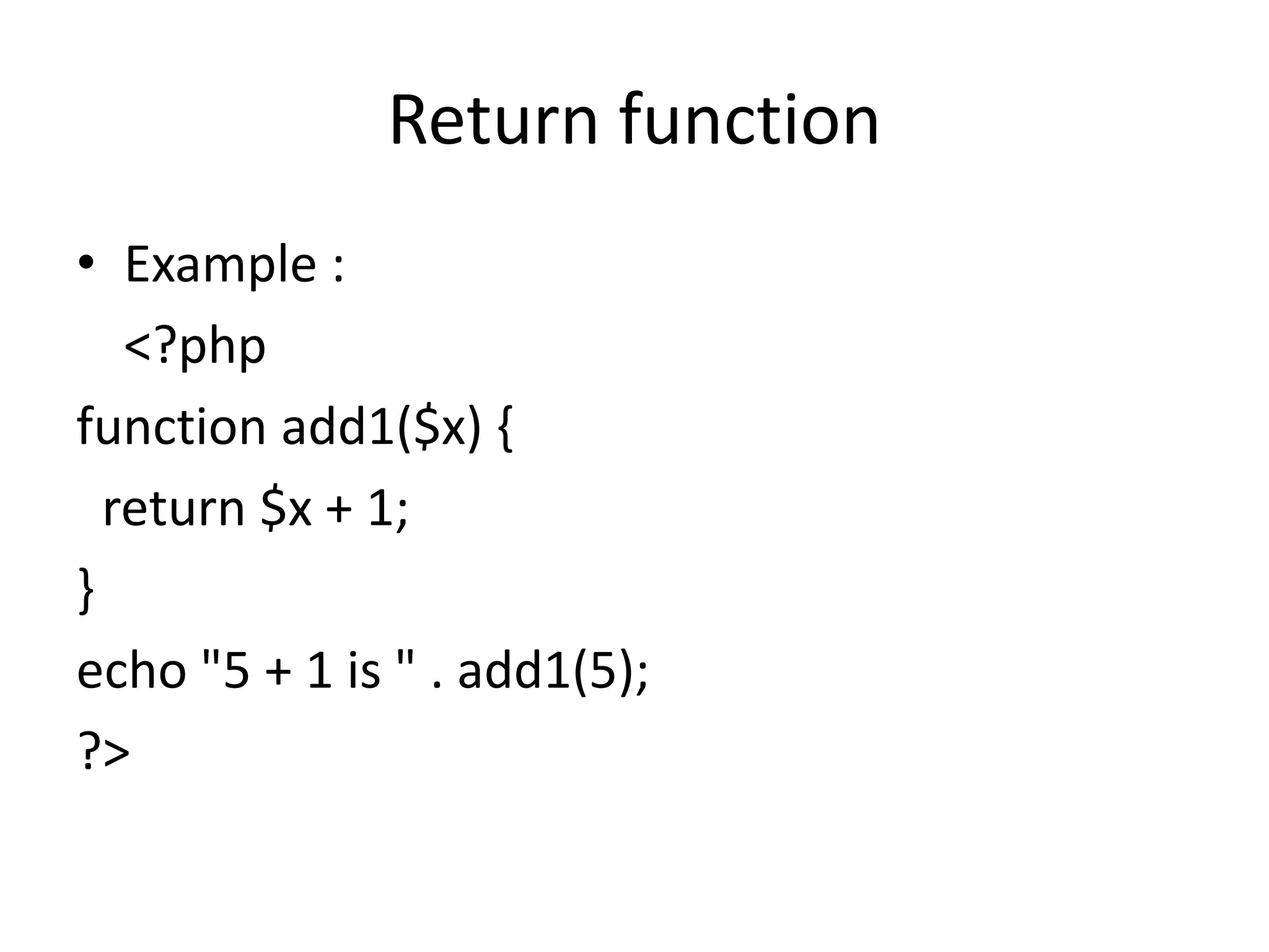 Return function
• Example :
<?php
function add1($x) {
return $x + 1;
}
echo "5 + 1 is " . add1(5);
?>
 