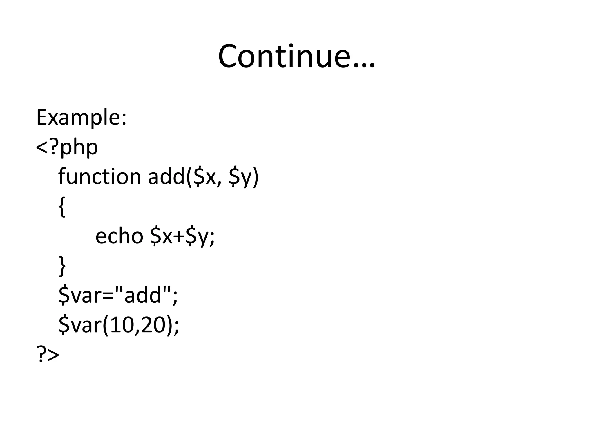 Continue…
Example:
<?php
function add($x, $y)
{
echo $x+$y;
}
$var="add";
$var(10,20);
?>
 