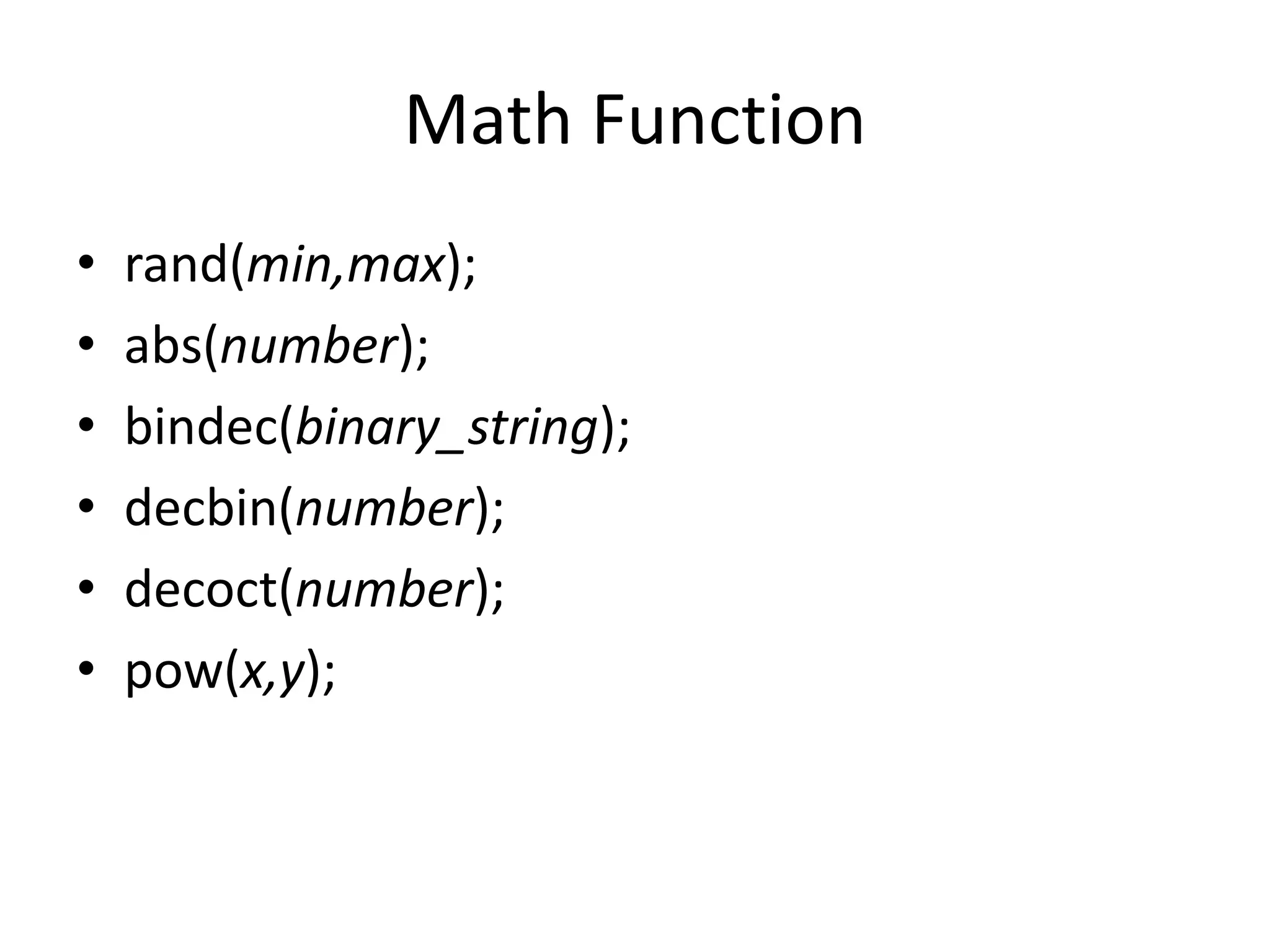 Math Function
• rand(min,max);
• abs(number);
• bindec(binary_string);
• decbin(number);
• decoct(number);
• pow(x,y);
 
