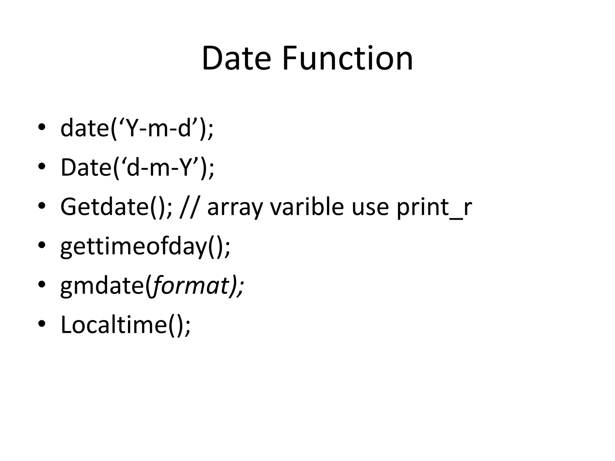 Date Function
• date(‘Y-m-d’);
• Date(‘d-m-Y’);
• Getdate(); // array varible use print_r
• gettimeofday();
• gmdate(format);
• Localtime();
 
