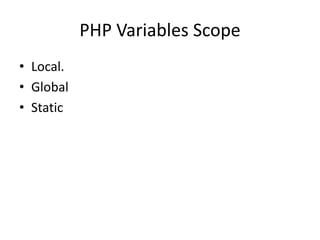 PHP Variables Scope
• Local.
• Global
• Static
 