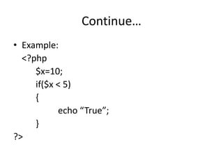 Continue…
• Example:
<?php
$x=10;
if($x < 5)
{
echo “True”;
}
?>
 