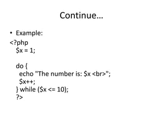 Continue…
• Example:
<?php
$x = 1;
do {
echo "The number is: $x <br>";
$x++;
} while ($x <= 10);
?>
 