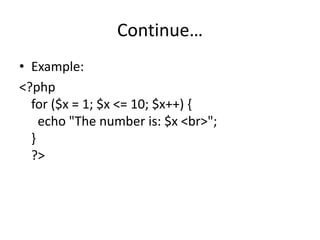Continue…
• Example:
<?php
for ($x = 1; $x <= 10; $x++) {
echo "The number is: $x <br>";
}
?>
 