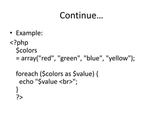 Continue…
• Example:
<?php
$colors
= array("red", "green", "blue", "yellow");
foreach ($colors as $value) {
echo "$value <br>";
}
?>
 