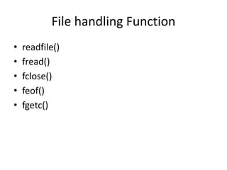 File handling Function
• readfile()
• fread()
• fclose()
• feof()
• fgetc()
 
