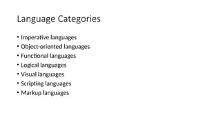 Language Categories
• Imperative languages
• Object-oriented languages
• Functional languages
• Logical languages
• Visual languages
• Scripting languages
• Markup languages
 