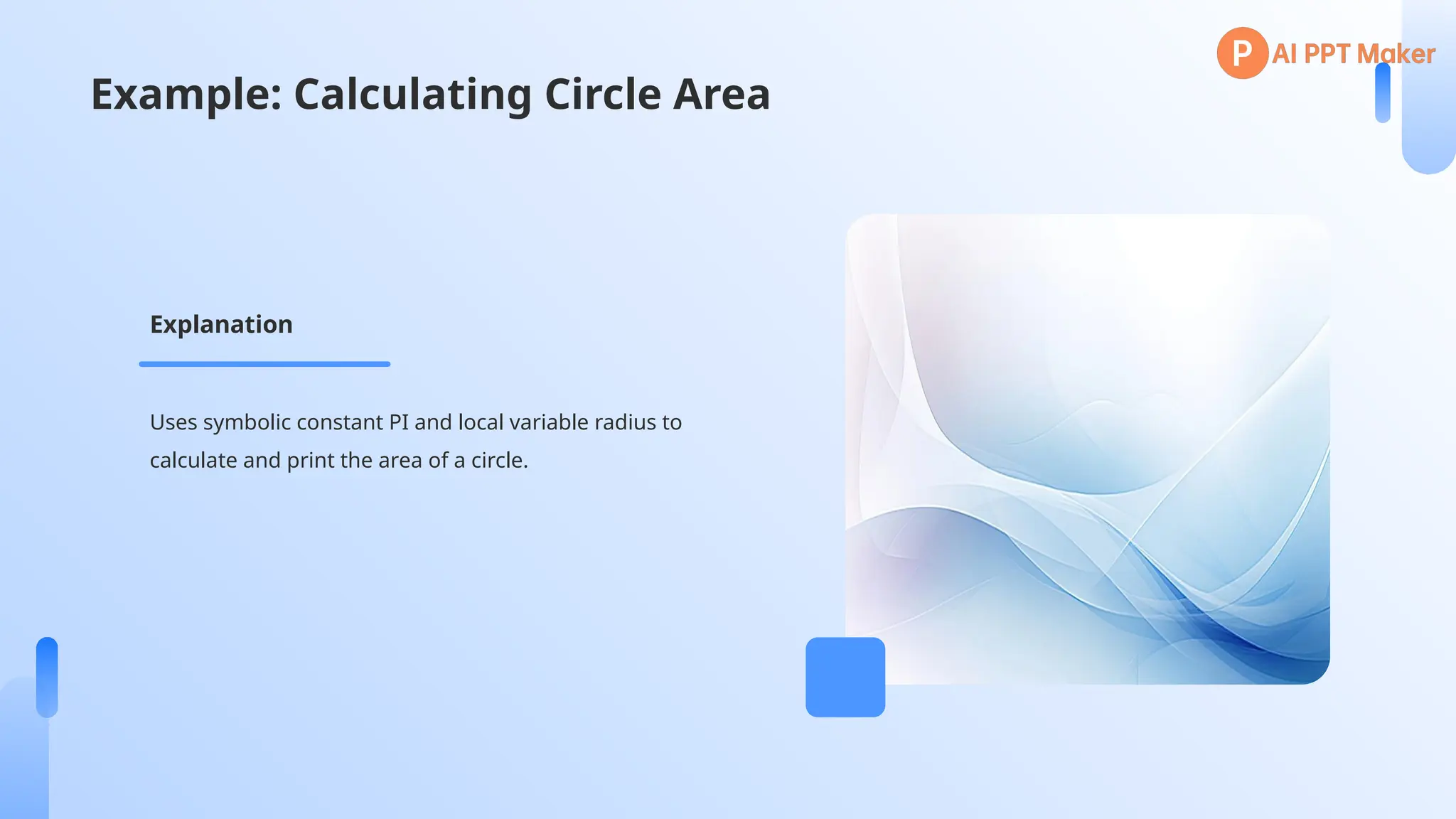 Example: Calculating Circle Area
Uses symbolic constant PI and local variable radius to
calculate and print the area of a circle.
Explanation
 