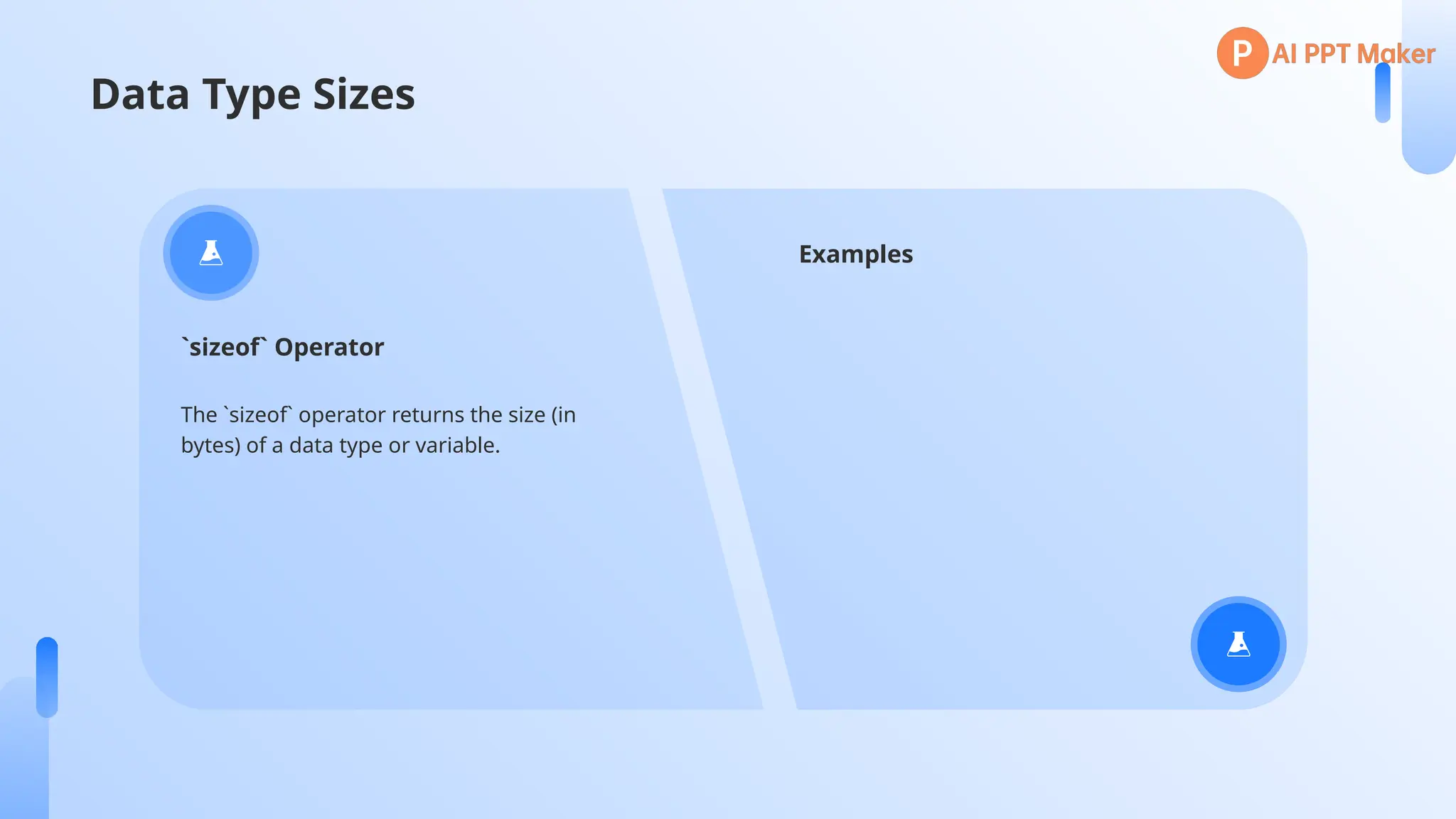 Data Type Sizes
The `sizeof` operator returns the size (in
bytes) of a data type or variable.
`sizeof` Operator
Examples
 
