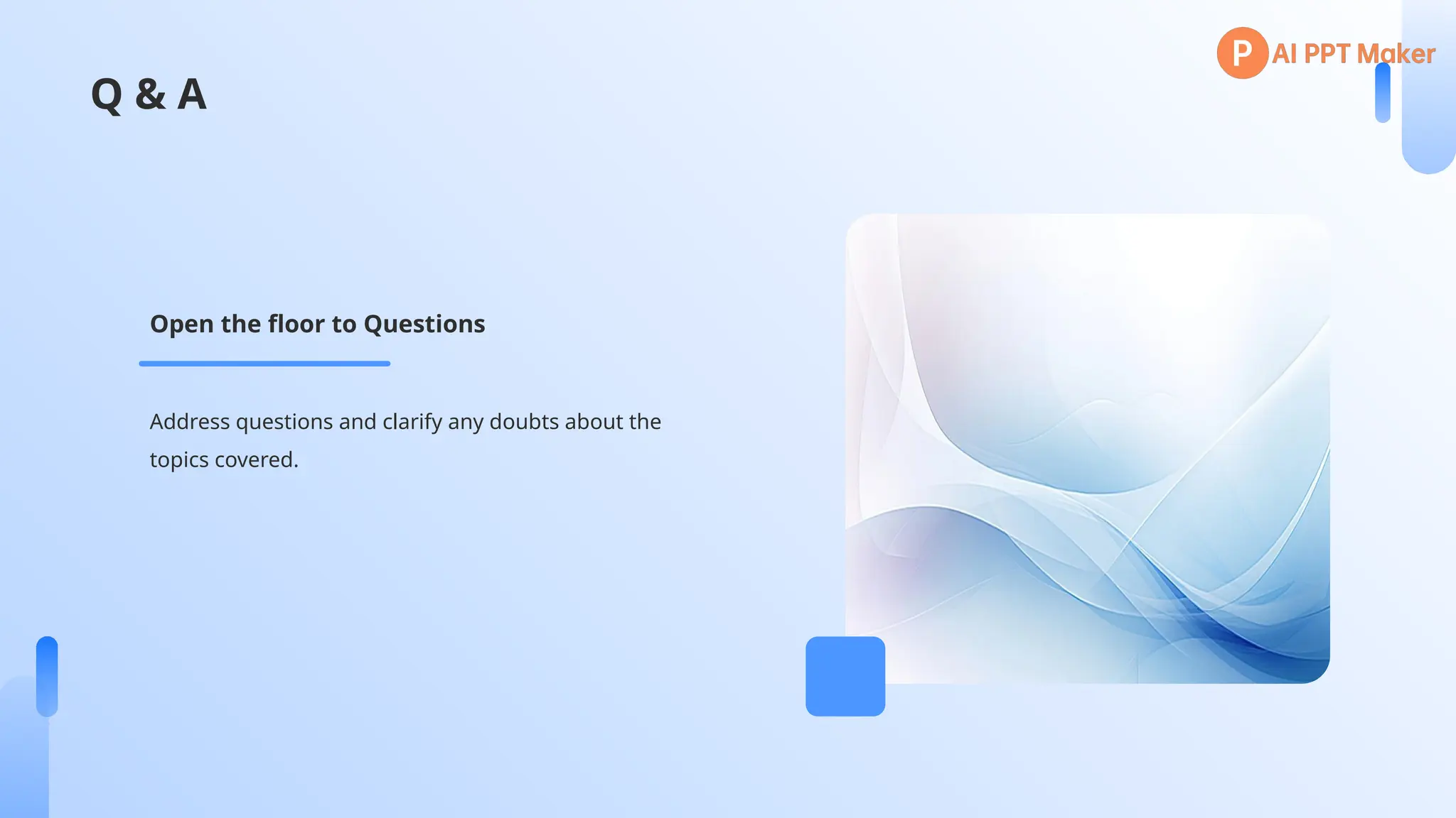 Q & A
Address questions and clarify any doubts about the
topics covered.
Open the floor to Questions
 