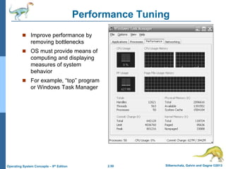 2.50 Silberschatz, Galvin and Gagne ©2013Operating System Concepts – 9th Edition
Performance Tuning
 Improve performance by
removing bottlenecks
 OS must provide means of
computing and displaying
measures of system
behavior
 For example, “top” program
or Windows Task Manager
 
