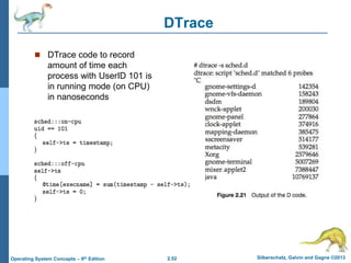 2.52 Silberschatz, Galvin and Gagne ©2013Operating System Concepts – 9th Edition
DTrace
 DTrace code to record
amount of time each
process with UserID 101 is
in running mode (on CPU)
in nanoseconds
 