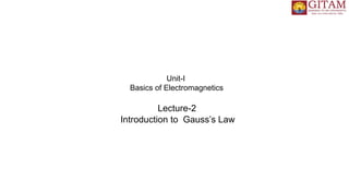 Lecture-2
Introduction to Gauss’s Law
Unit-I
Basics of Electromagnetics
 