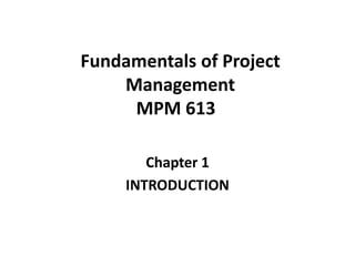 Fundamentals of Project
Management
MPM 613
Chapter 1
INTRODUCTION
 