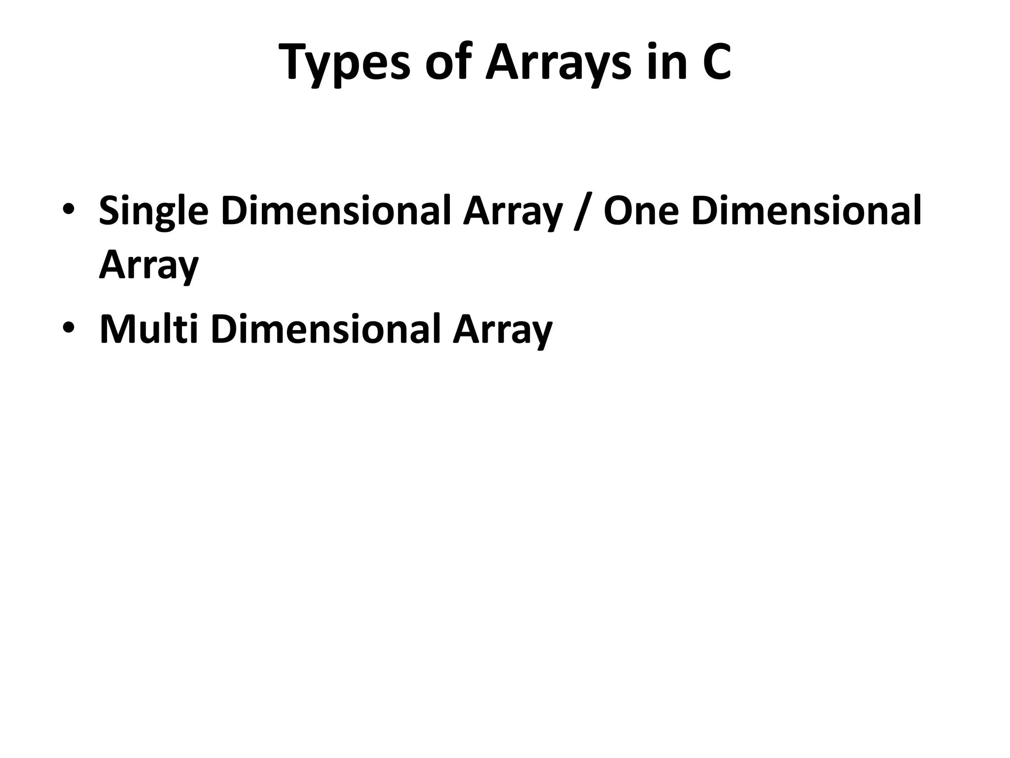Types of Arrays in C • Single Dimensional Array / One Dimensional Array • Multi Dimensional Array 