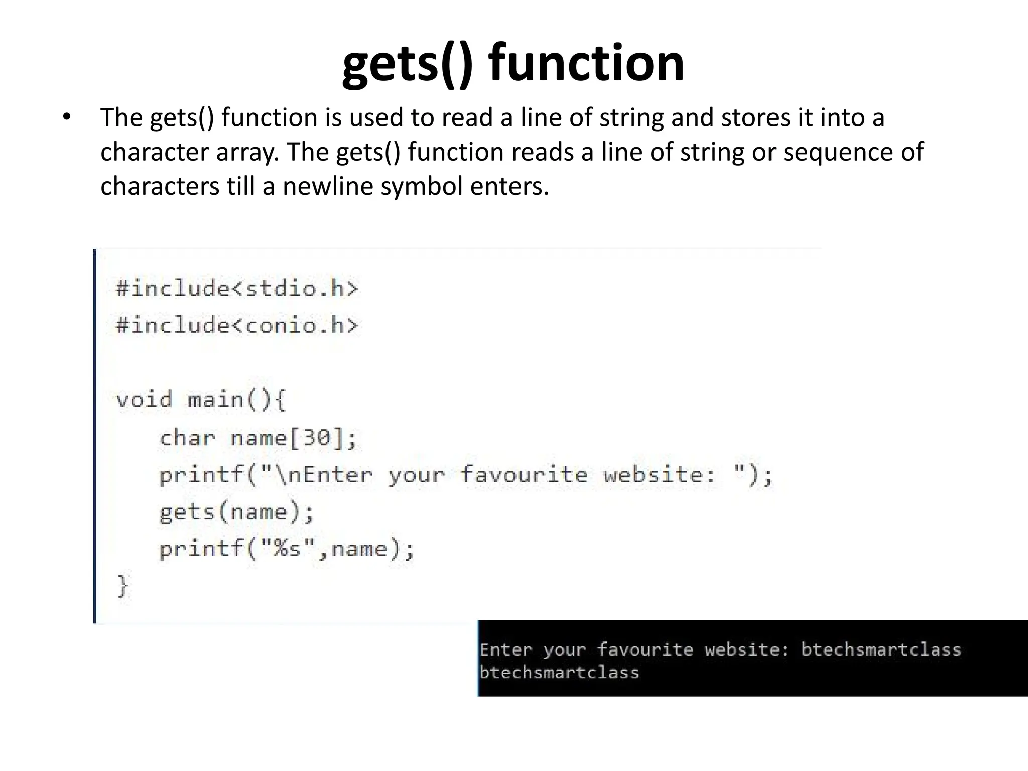 gets() function • The gets() function is used to read a line of string and stores it into a character array. The gets() function reads a line of string or sequence of characters till a newline symbol enters. 