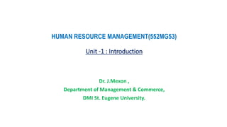 HUMAN RESOURCE MANAGEMENT(552MG53)
Unit -1 : Introduction
Dr. J.Mexon ,
Department of Management & Commerce,
DMI St. Eugene University.
 