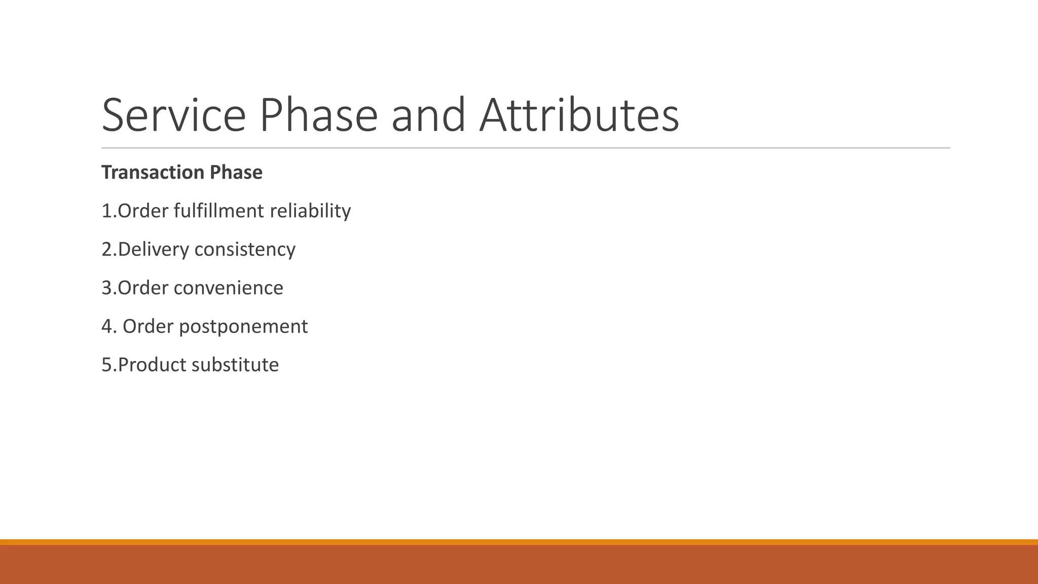 Service Phase and Attributes
Transaction Phase
1.Order fulfillment reliability
2.Delivery consistency
3.Order convenience
4. Order postponement
5.Product substitute
 
