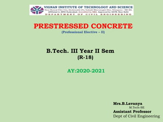 PRESTRESSED CONCRETE
(Professional Elective – II)
B.Tech. III Year II Sem
(R-18)
Mrs.B.Lavanya
M.Tech-SE
Assistant Professor
Dept of Civil Engineering
AY:2020-2021
 