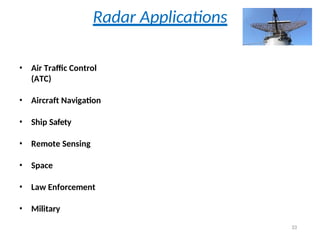 Radar Applications
• Air Traffic Control
(ATC)
• Aircraft Navigation
• Ship Safety
• Remote Sensing
• Space
• Law Enforcement
• Military
33
 