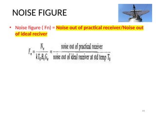 NOISE FIGURE
• Noise figure ( Fn) = Noise out of practical receiver/Noise out
of ideal reciver
44
 