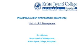 INSURANCE & RISK MANAGEMENT (BBAA04A52)
Unit -1 : Risk Management
Dr. J.Mexon ,
Department of Management,
Kristu Jayanti College, Bengaluru.
 