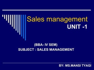Sales management
UNIT -1
(BBA- IV SEM)
SUBJECT : SALES MANAGEMENT
BY: MS.MANSI TYAGI
 
