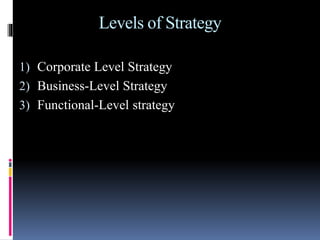 Levels of Strategy
1) Corporate Level Strategy
2) Business-Level Strategy
3) Functional-Level strategy
 