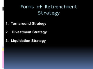 Forms of Retrenchment
Strategy
1. Turnaround Strategy
2. Divestment Strategy
3. Liquidation Strategy
 