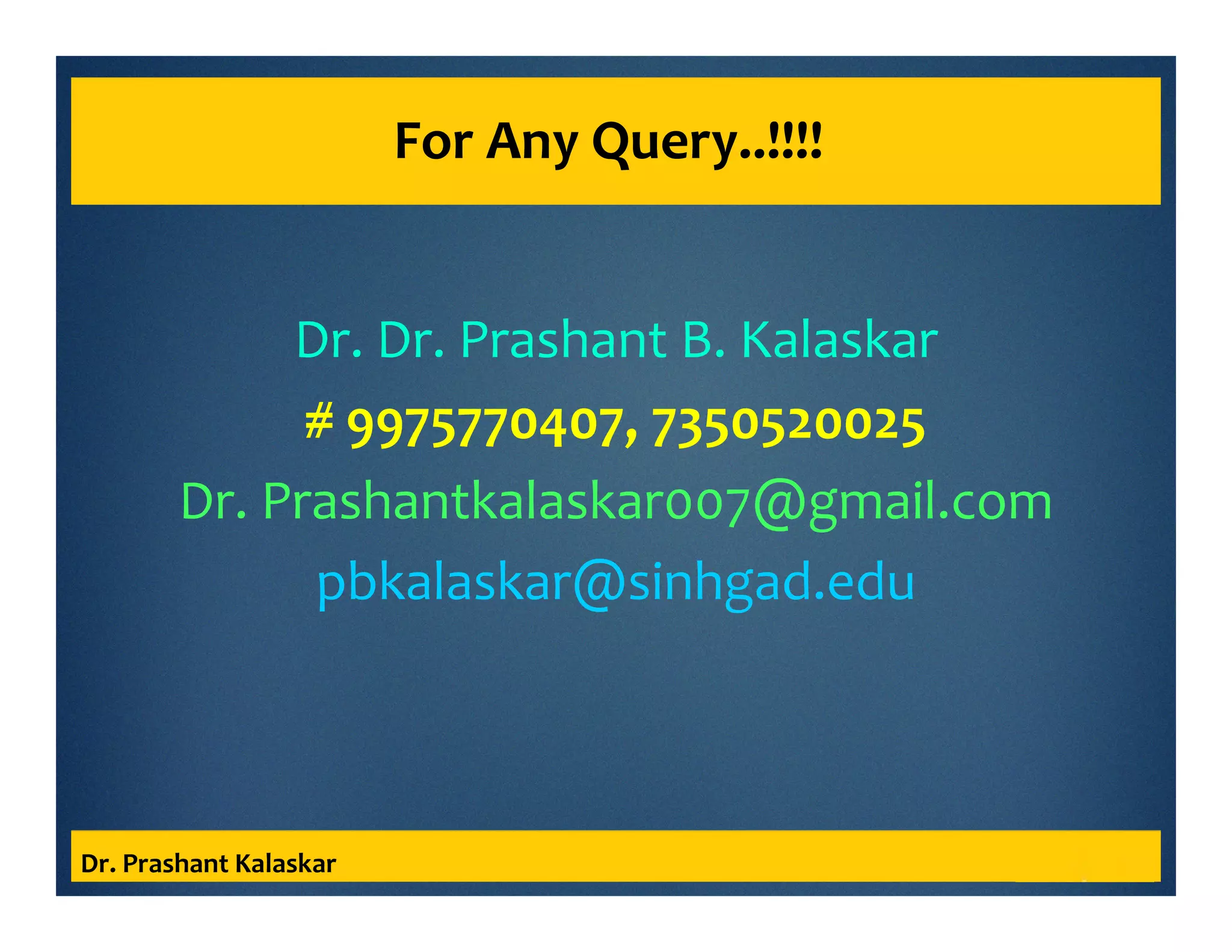 For Any Query..!!!!
Dr. Dr. Prashant B. Kalaskar
# 9975770407, 7350520025
Dr. Prashantkalaskar007@gmail.com
pbkalaskar@sinhgad.edu
Dr. Prashant Kalaskar
 
