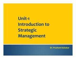 Unit-1
Introduction to
Strategic
Management
Dr. Prashant Kalaskar
 