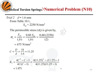 126
Design of Machine Elements II MEC306
(Dr. L K Bhagi)
Helical Torsion Springs>Numerical Problem (N10)
 