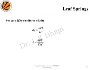 Leaf Springs
142
Design of Machine Elements II MEC306
(Dr. L K Bhagi)
For case 2(Non-uniform width)
2
6
bt
PL
b =
3
3
6
Ebt
PL
=
 