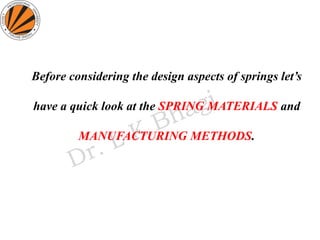 Before considering the design aspects of springs let’s
have a quick look at the SPRING MATERIALS and
MANUFACTURING METHODS.
 