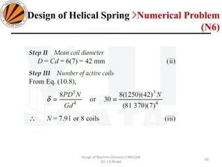 65
Design of Machine Elements II MEC306
(Dr. L K Bhagi)
Design of Helical Spring >Numerical Problem
(N6)
 