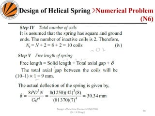 66
Design of Machine Elements II MEC306
(Dr. L K Bhagi)
Design of Helical Spring >Numerical Problem
(N6)
 