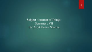 Subject : Internet of Things
Semester : VII
By: Arpit Kumar Sharma
1
 