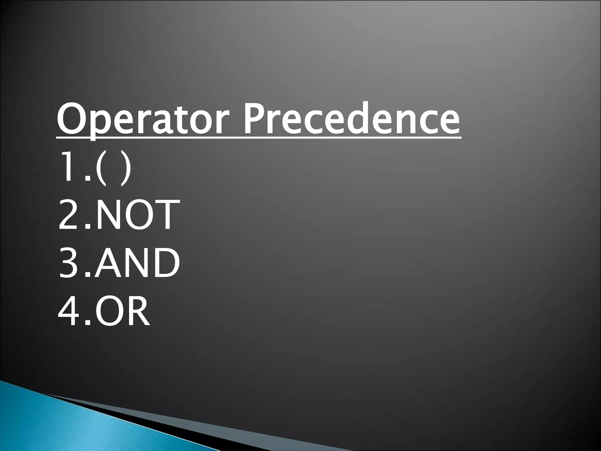 Operator Precedence 
1.( ) 
2.NOT 
3.AND 
4.OR 
 